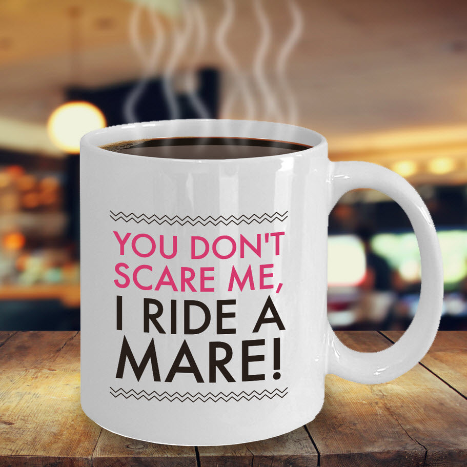 Horse Coffee Mug - Funny Horse Lovers Gift - Cowgirl Gift Idea - "You Don't Scare Me I Ride A Mare"