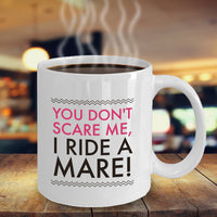 Horse Coffee Mug - Funny Horse Lovers Gift - Cowgirl Gift Idea - "You Don't Scare Me I Ride A Mare"