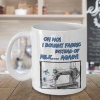 Sewing Coffee Mug - Funny Sewing Lover Or Quilters Gift - "Oh No! I Bought Fabric Instead Of Milk"