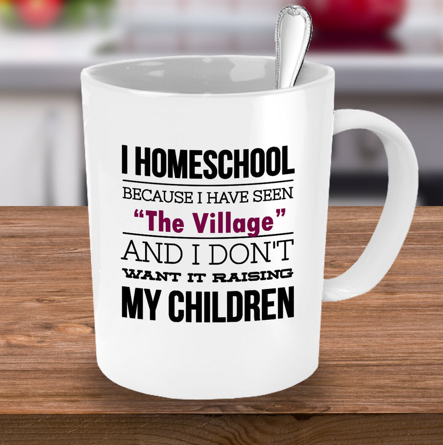 Homeschool Coffee Mug - Homeschooling Gift For Moms - "I Homeschool Because I Have Seen The Village"