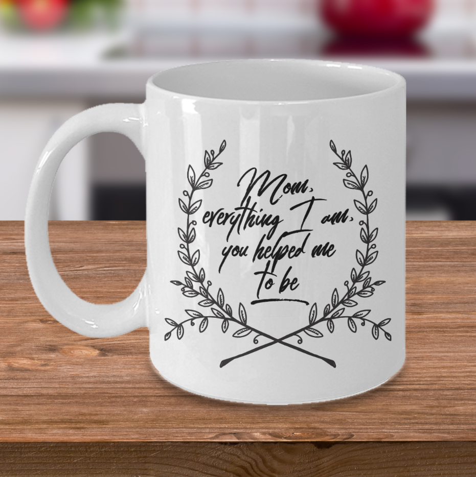 Moms Mug - Gift For Moms - Mothers Day Gift - White 11 oz Ceramic Mug - "Mom Everything I Am"