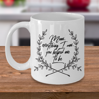 Moms Mug - Gift For Moms - Mothers Day Gift - White 11 oz Ceramic Mug - "Mom Everything I Am"