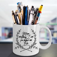 Moms Mug - Gift For Moms - Mothers Day Gift - White 11 oz Ceramic Mug - "Mom Everything I Am"