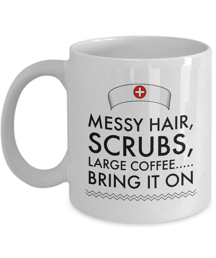 Nurse Coffee Mug - Funny Nursing Gift For Nurses - "Messy Hair, Scrubs, Large Coffee, Bring It On"