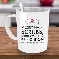 Nurse Coffee Mug - Funny Nursing Gift For Nurses - "Messy Hair, Scrubs, Large Coffee, Bring It On"