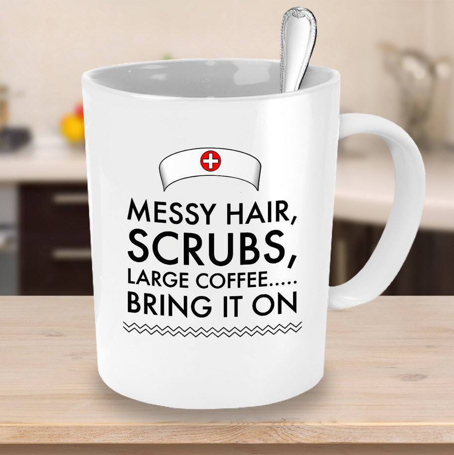Nurse Coffee Mug - Funny Nursing Gift For Nurses - "Messy Hair, Scrubs, Large Coffee, Bring It On"