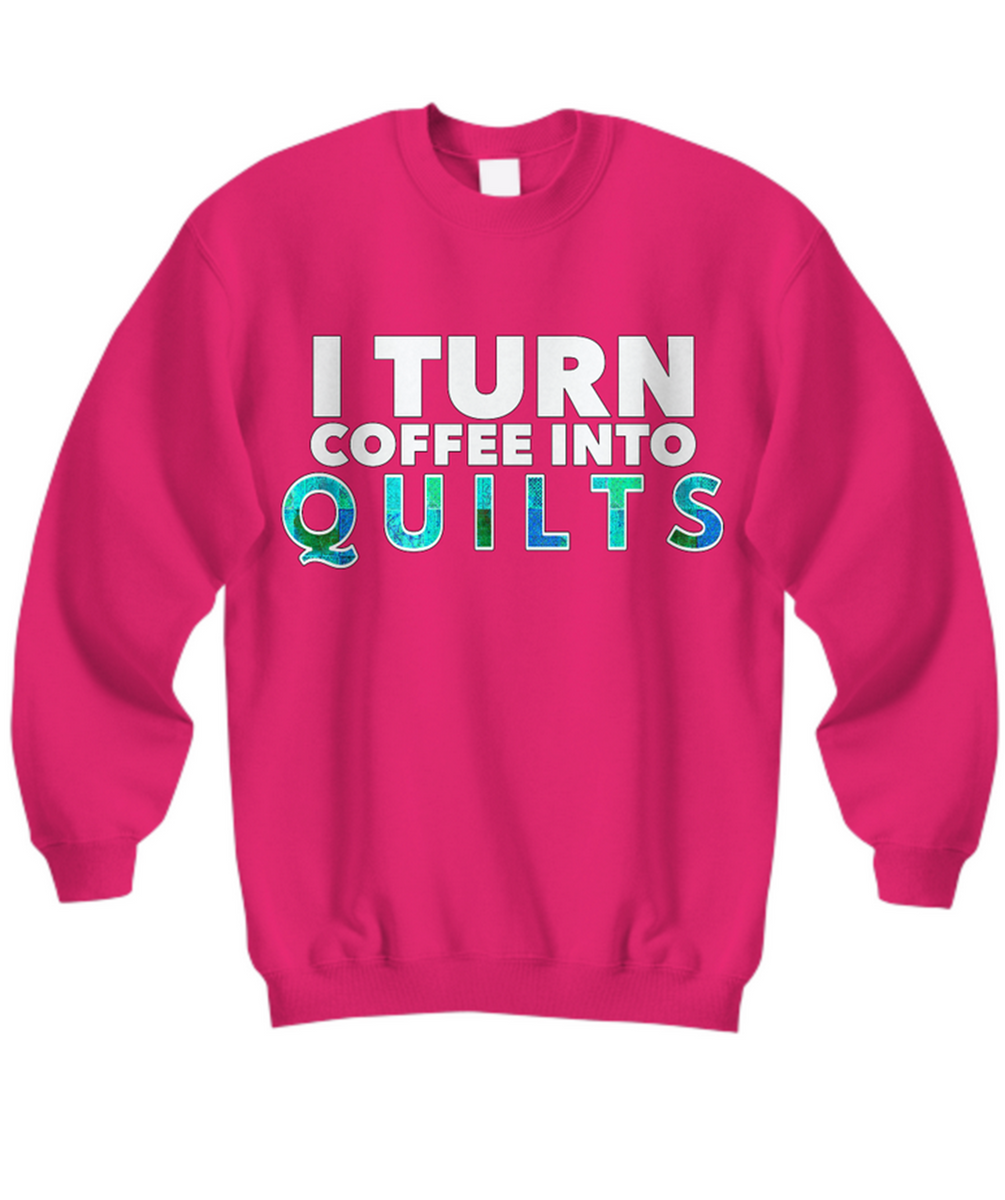Quilting Sweatshirt - Funny Gift For Quilters - Gift For Mom/Grandma - I Turn Coffee Into Quilts