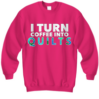 Quilting Sweatshirt - Funny Gift For Quilters - Gift For Mom/Grandma - I Turn Coffee Into Quilts