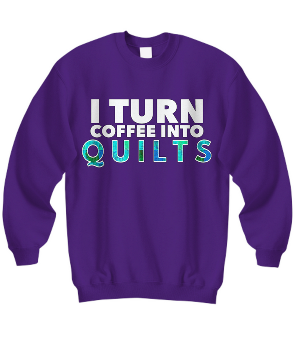 Quilting Sweatshirt - Funny Gift For Quilters - Gift For Mom/Grandma - I Turn Coffee Into Quilts