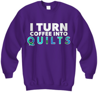 Quilting Sweatshirt - Funny Gift For Quilters - Gift For Mom/Grandma - I Turn Coffee Into Quilts