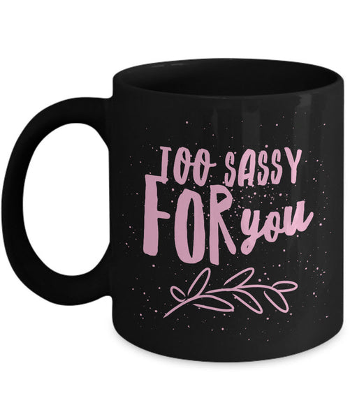 Sassy Coffee Mug - Funny Coffee Mug For Women And Girls - "Too Sassy For You"