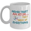 Science Mug - Adult Humor Coffee Mug - Chemistry Mug -"Never Trust An Atom They Make Up Everything"