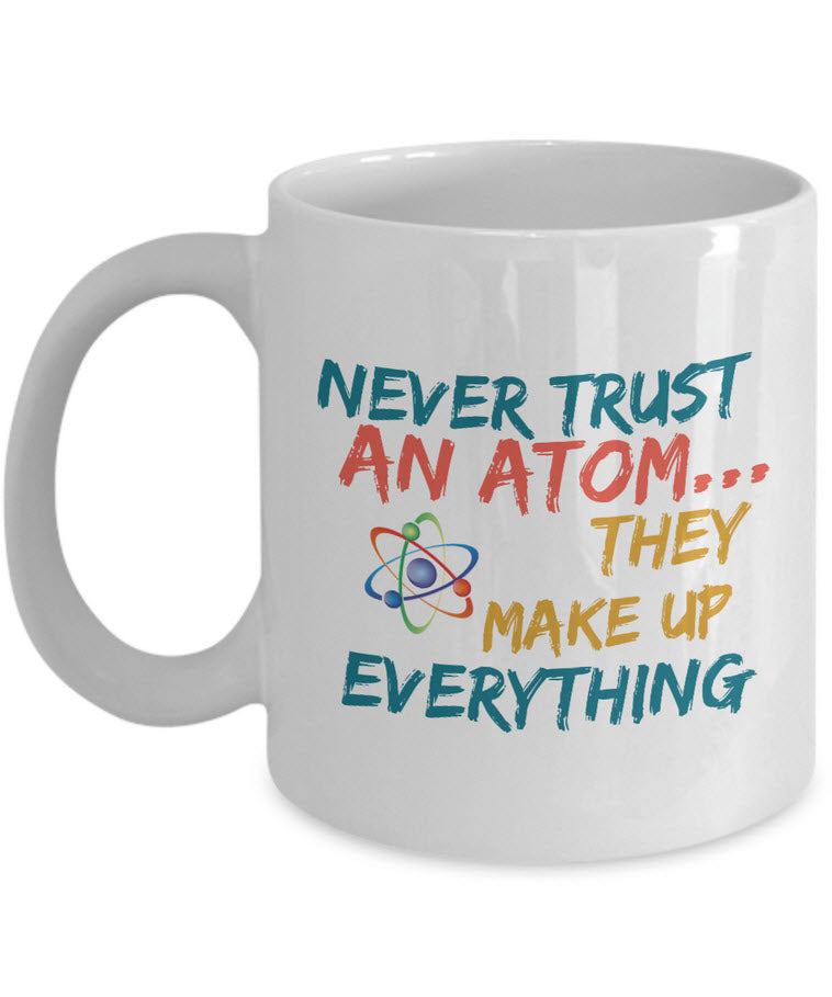 Science Mug - Adult Humor Coffee Mug - Chemistry Mug -"Never Trust An Atom They Make Up Everything"