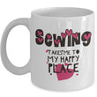 Sewing Coffee Mug - Funny Gift For Quilters - Quilting Mug - "Sewing Takes Me To My Happy Place"