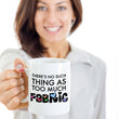 Sewing Coffee Mug - Funny Quilter Mug - Crafts Mug - "There's No Such Thing As Too Much Fabric"