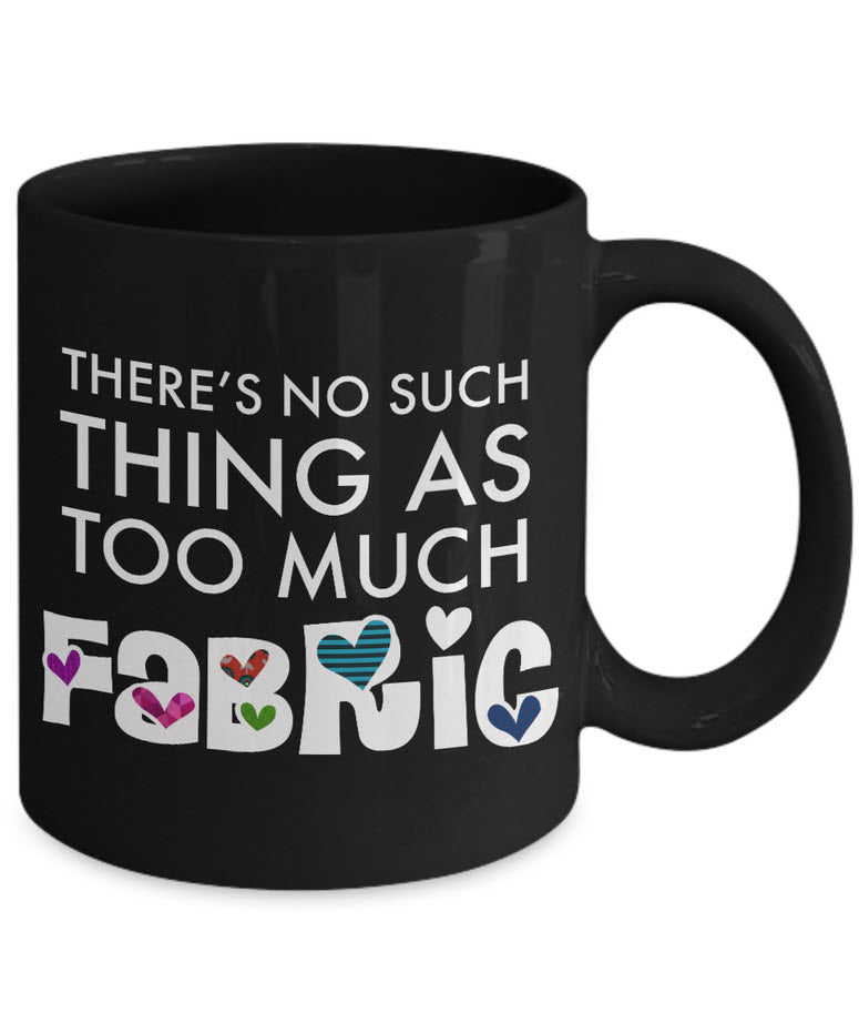 Sewing Coffee Mug - Funny Quilter Mug - Crafts Mug - "There's No Such Thing As Too Much Fabric"