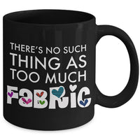 Sewing Coffee Mug - Funny Quilter Mug - Crafts Mug - "There's No Such Thing As Too Much Fabric"
