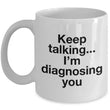 Psychologist Coffee Mug - Funny Psychiatrist Or Therapist Mug - "Keep Talking I'm Diagnosing You"