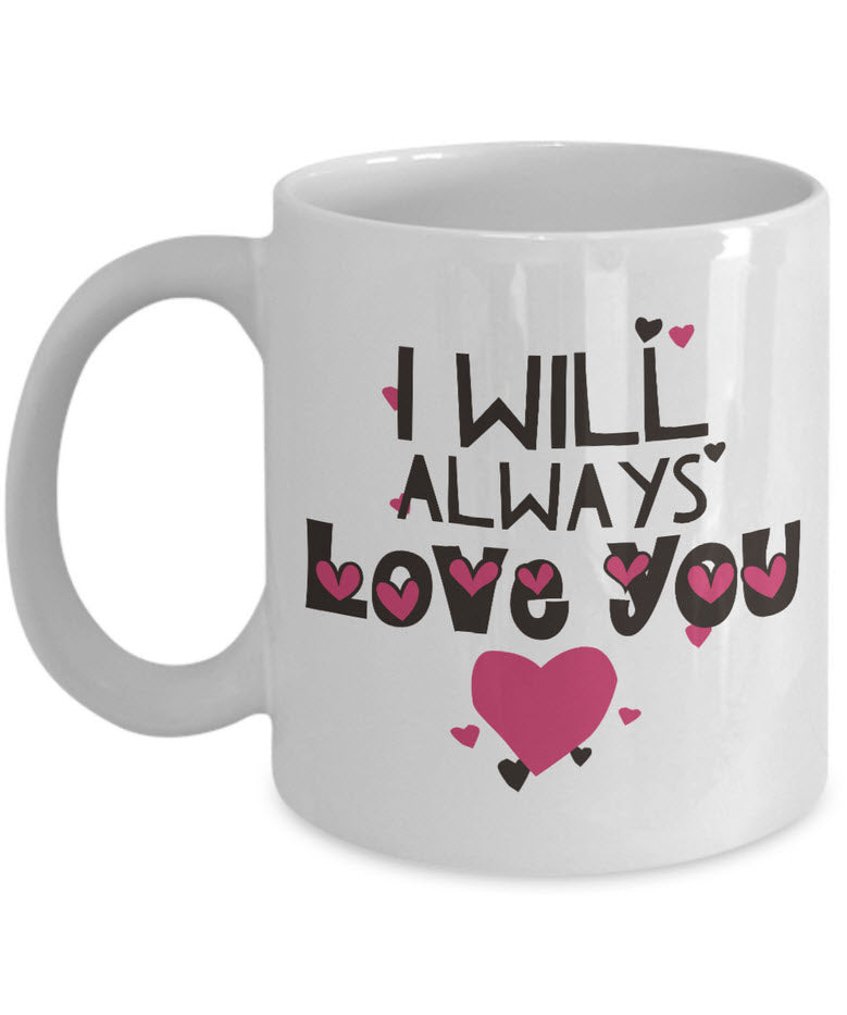 Valentines Day Or Anniversary Coffee Mug - Love Mug - Anniversary Gift - "I Will Always Love You"