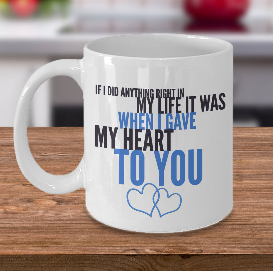 Valentines Day Or Anniversary Coffee Mug - Love Mug - Anniversary Gift -"If I Did Anything Right"
