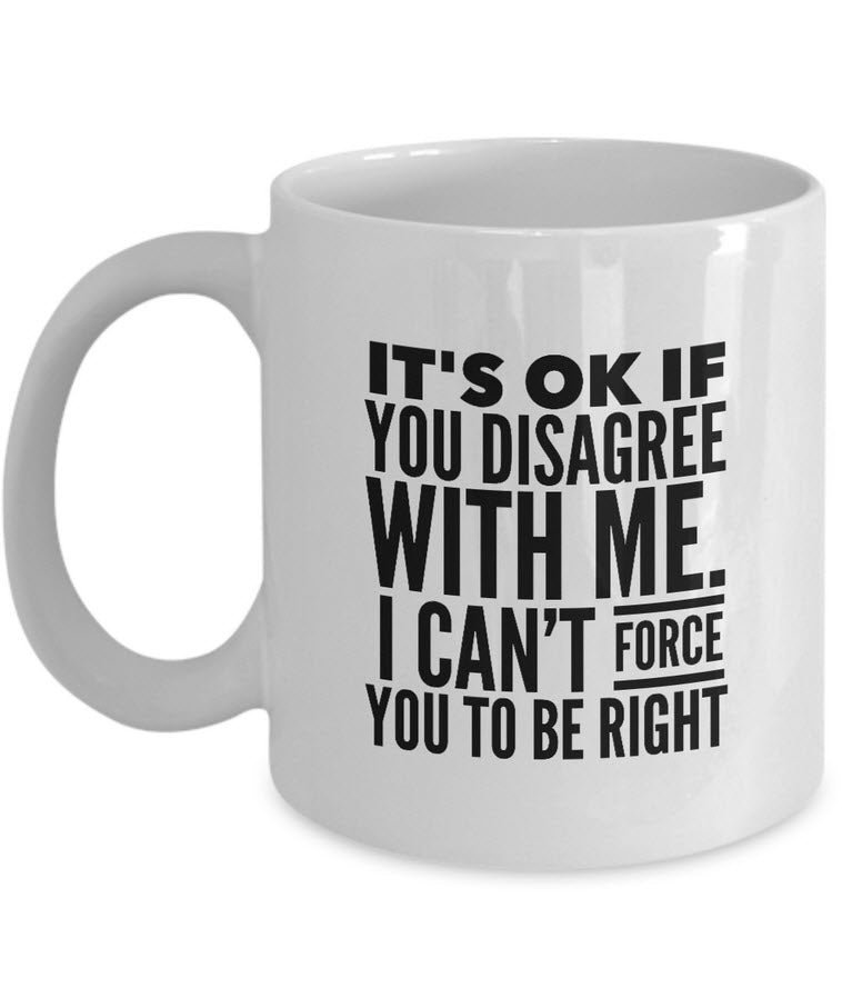 Adult Humor Coffee Mug - Funny Coffee Mug For Women Or Men - "It's OK if You Disagree With Me"